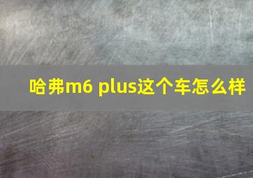 哈弗m6 plus这个车怎么样